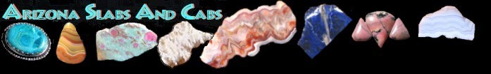Arizona Slabs and Cabs offers rockhounds and jewelry artists an opportunity to buy pre sliced slabs and cabs of mexican crazy lace, jaspers, agates, obsidians, quartz, chrysocolla, fossils, Wyoming jades, granite, lepidolite, malachite, azurite, marble, mookaite, coral, tiger's eye and many others.